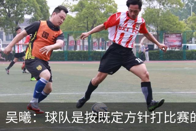 吴曦：球队是按既定方针打比赛的 希望能完成小组出线的首要目标