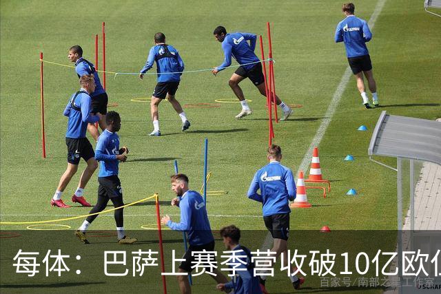 每体：巴萨上赛季营收破10亿欧但净亏损1800万 财务结构依然严苛